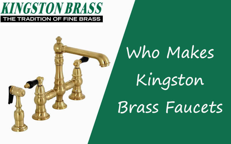 Who Makes Kingston Brass Faucets - Is Kingston Brass A Good Brand