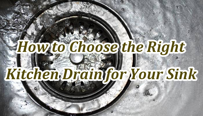 how to choose the right kitchen drain for your sink