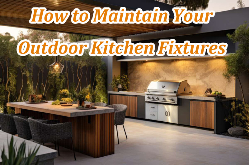 How to Maintain Your Outdoor Kitchen Fixtures