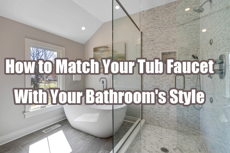 How to Match Your Tub Faucet With Your Bathrooms Style