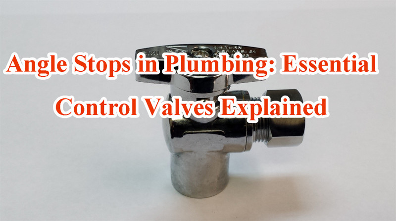 Angle Stops in Plumbing: Essential Control Valves Explained