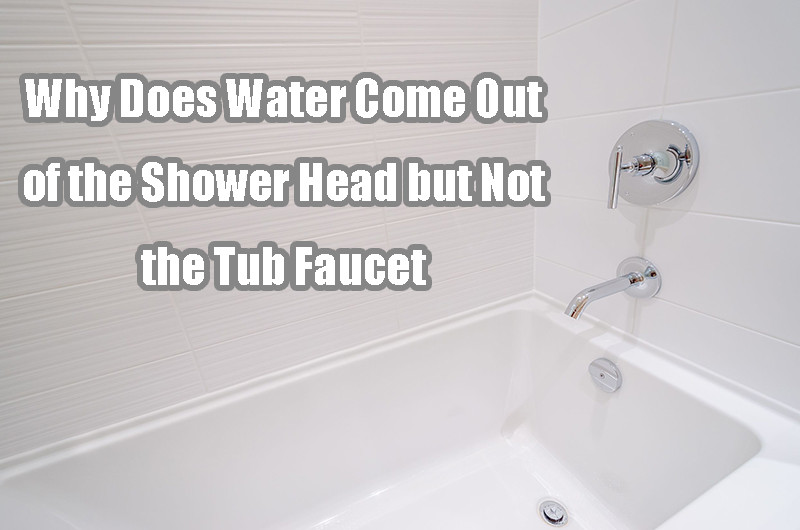 Why Does Water Come Out of the Shower Head but Not the Tub Faucet