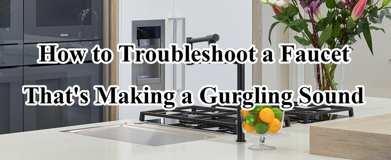 how to troubleshoot a faucet thats making a gurgling sound